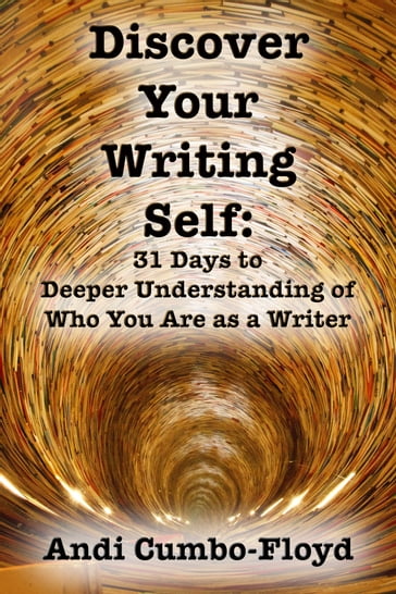 Discover Your Writing Self: 31 Days to Deeper Understanding of Who You Are as a Writer - Andi Cumbo-Floyd