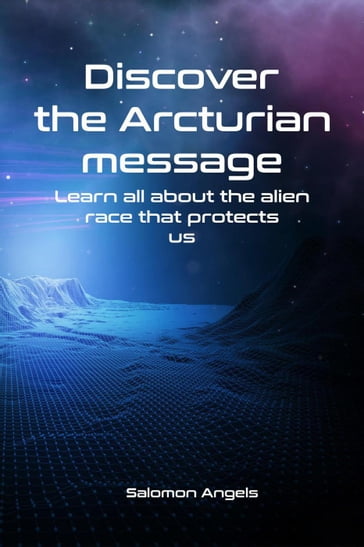 Discover the Arcturian message Learn all about the alien race that protects us - Salomon Angels