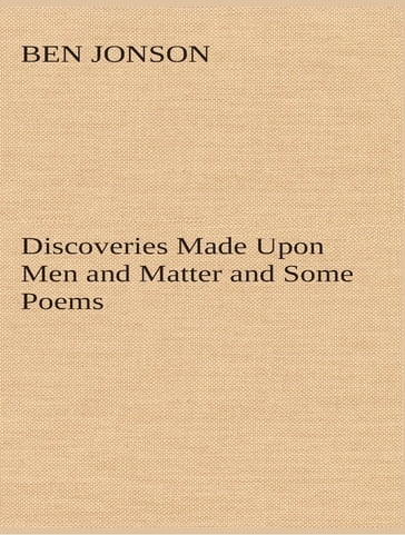 Discoveries Made Upon Men and Matter and Some Poems - Ben Jonson