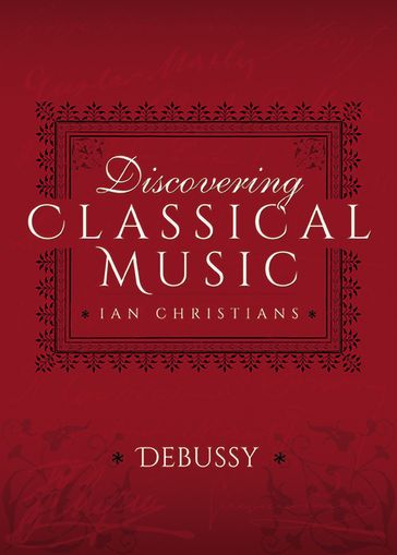 Discovering Classical Music: Debussy - Ian Christians