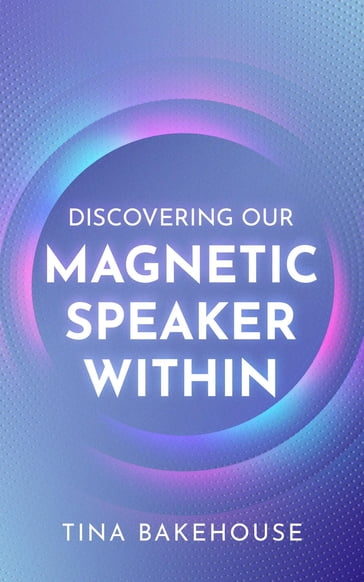 Discovering Our Magnetic Speaker Within - Tina M Bakehouse