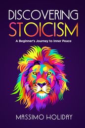 Discovering Stoicism: A Beginner s Journey to Inner Peace