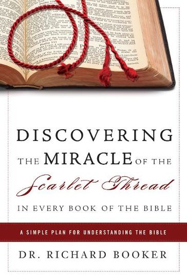 Discovering the Miracle of the Scarlet Thread in Every Book of the Bible: A Simple Plan for Understanding the Bible - Richard Booker