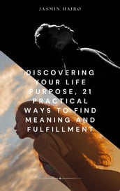 Discovering your life purpose, 21 practical ways to find meaning and fulfillment