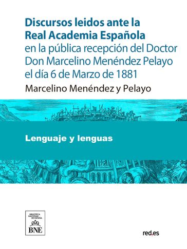 Discursos leidos ante la Real Academia Española en la pública recepción del Doctor Don Marcelino Menéndez Pelayo el día 6 de Marzo de 1881 - Marcelino Menéndez y Pelayo - Juan Valera