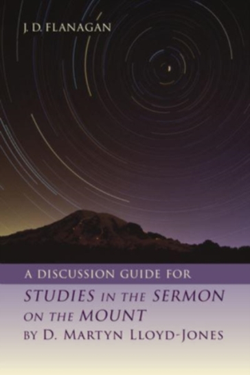 A Discussion Guide for Studies in the Sermon on the Mount by D. Martyn Lloyd-Jones - J D Flanagan