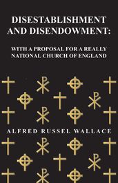 Disestablishment and Disendowment: With a Proposal for a Really National Church of England