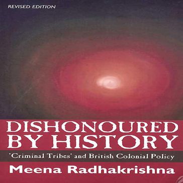 Dishonoured by History: 'Criminal Tribes' and British Colonial Policy - Meena Radhakrishna
