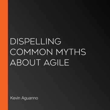 Dispelling Common Myths About Agile - Kevin Aguanno