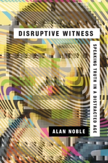 Disruptive Witness ¿ Speaking Truth in a Distracted Age - Alan Noble