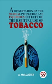 A Dissertation On The Medical Properties And Injurious Effects Of The Habitual Use Of Tobacco