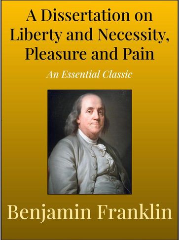 A Dissertation on Liberty and Necessity, Pleasure and Pain - Benjamin Franklin