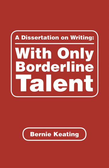 A Dissertation on Writing: with Only Borderline Talent - Bernie Keating