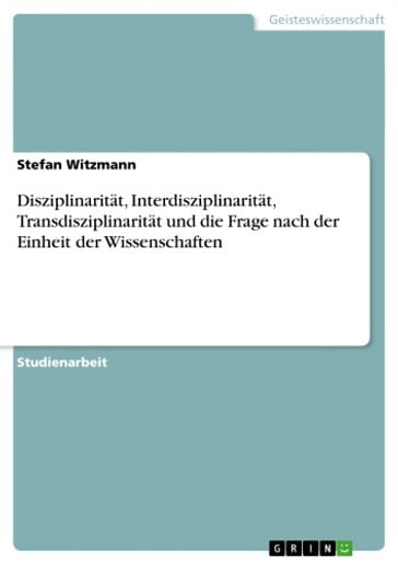 Disziplinarität, Interdisziplinarität, Transdisziplinarität und die Frage nach der Einheit der Wissenschaften - Stefan Witzmann