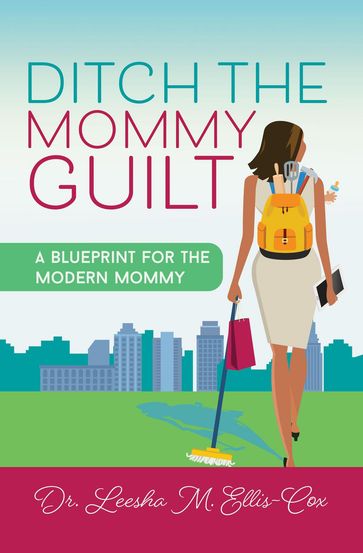 Ditch the Mommy Guilt - Dr. Leesha M. Ellis-Cox