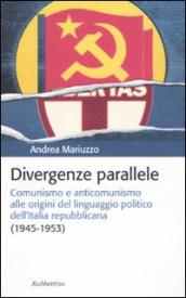 Divergenze parallele. Comunismo e anticomunismo alle origini del linguaggio politico dell Italia repubblicana