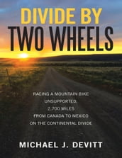 Divide By Two Wheels: Racing a Mountain Bike Unsupported, 2,700 Miles from Canada to Mexico On the Continental Divide