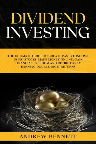 Dividend Investing: The Ultimate Guide to Create Passive Income Using Stocks. Make Money Online, Gain Financial Freedom and Retire Early Earning Double-Digit Returns - Andrew Bennett