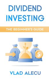 Dividend Investing: A Beginner s Guide: Learn How to Earn Passive Income from Dividend Stocks