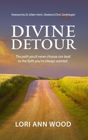 Divine Detour: The Path You d Never Choose can Lead to the Faith You ve Always Wanted