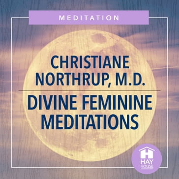 Divine Feminine Meditations - M.D. Christiane Northrup