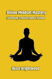 Divine Mindset Mastery: Cultivating a Positive Mental Attitude