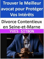 Divorce Contentieux en Seine-et-Marne : Trouver le Meilleur avocat pour Protéger Vos Intérêts