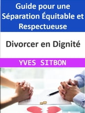Divorcer en Dignité : Guide pour une Séparation Équitable et Respectueuse