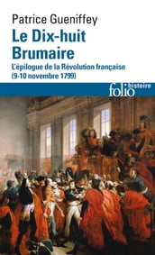 Le Dix-huit Brumaire. L épilogue de la Révolution française (9-10 novembre 1799)