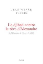 Le Djihad contre le rêve d Alexandre. En Afghanistan, de 330 av. J.-C. à 2016