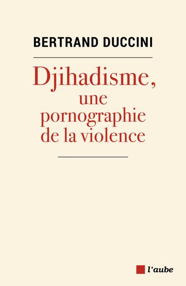 Djihadisme : Une pornographie de la violence - Bertrand DUCCINI