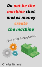 Do Not be the machine that makes money create the machine