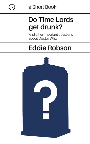 Do Time Lords Get Drunk? And Other Important Questions About Doctor Who - Eddie Robson