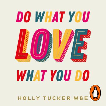 Do What You Love, Love What You Do - Holly Tucker