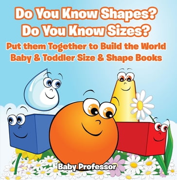 Do You Know Shapes? Do You Know Sizes? Put them Together to Build the World - Baby & Toddler Size & Shape Books - Baby Professor