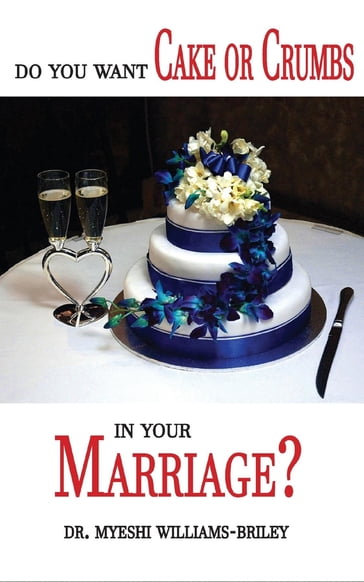 Do You Want Cake Or Crumbs In Your Marriage? - Dr. Myeshi Briley - TBD