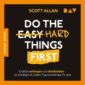 Do the Hard Things First. Endlich anfangen und dranbleiben - So erledigst du jeden Tag schwierige To-dos (Ungekürzt)