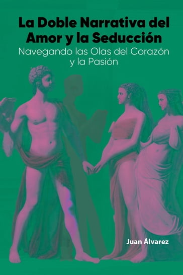 La Doble Narrativa del Amor y la Seducción: Navegando las Olas del Corazón y la Pasión - Juan Álvarez