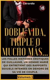 Doble vida, triple o mucho más...: Las alocadas historias eróticas de Guillaume, un hombre casado que practica sexo intenso fuera de su vida en pareja. Volúmen 1