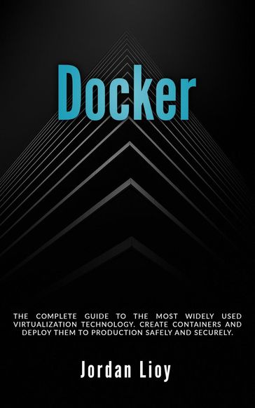 Docker: The Complete Guide to the Most Widely Used Virtualization Technology. Create Containers and Deploy them to Production Safely and Securely. - Jordan Lioy