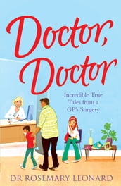 Doctor, Doctor: Incredible True Tales From a GP s Surgery