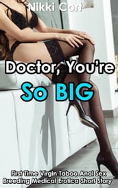 Doctor, You re So Big (First Time Virgin Taboo Anal Sex Breeding Medical Erotica Short Story)