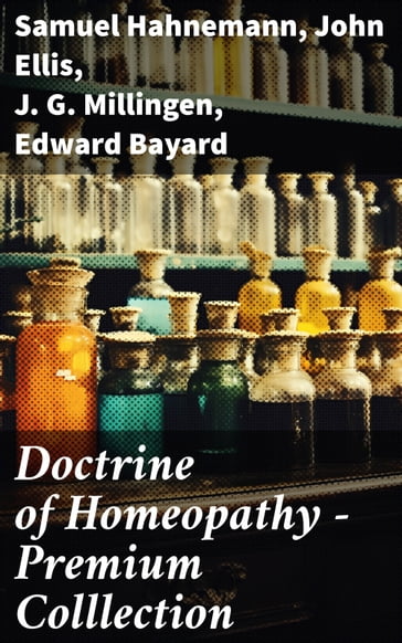 Doctrine of Homeopathy  Premium Colllection - Samuel Hahnemann - John Ellis - J. G. Millingen - Edward Bayard