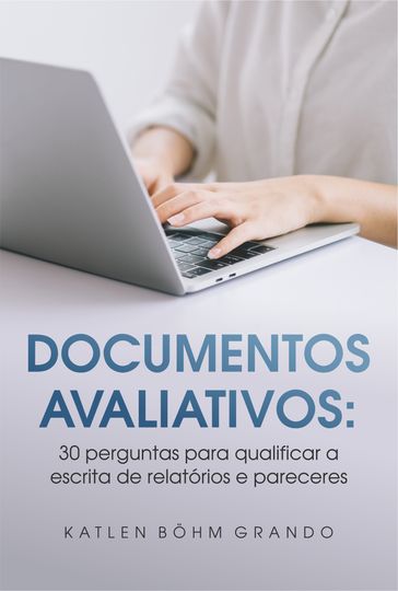 Documentos Avaliativos: 30 perguntas para qualificar a escrita de relatórios e pareceres - Katlen Bohm Grando