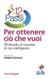 Dodici passi per ottenere ciò che vuoi. Sfruttando al massimo la tua intelligenza