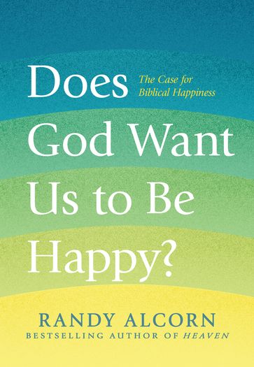 Does God Want Us to Be Happy? - Randy Alcorn