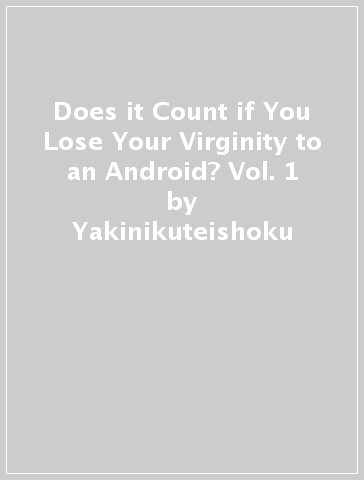 Does it Count if You Lose Your Virginity to an Android? Vol. 1 - Yakinikuteishoku