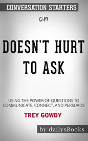 Doesn t Hurt to Ask: Using the Power of Questions to Communicate, Connect, and Persuade by Trey Gowdy : Conversation Starters