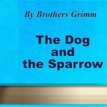 Dog and the Sparrow, The - Jacob Grimm - Wilhelm Grimm