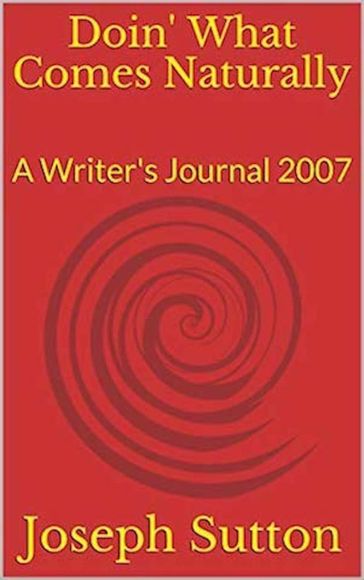 Doin' What Comes Naturally: A Writer's Journal 2007 - Joseph Sutton